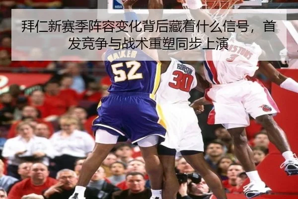 拜仁新赛季阵容变化背后藏着什么信号，首发竞争与战术重塑同步上演